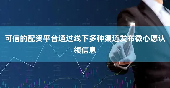 可信的配资平台通过线下多种渠道发布微心愿认领信息