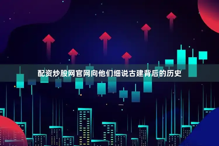 配资炒股网官网向他们细说古建背后的历史