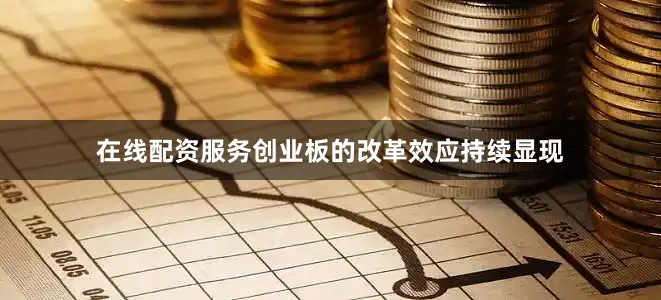在线配资服务创业板的改革效应持续显现