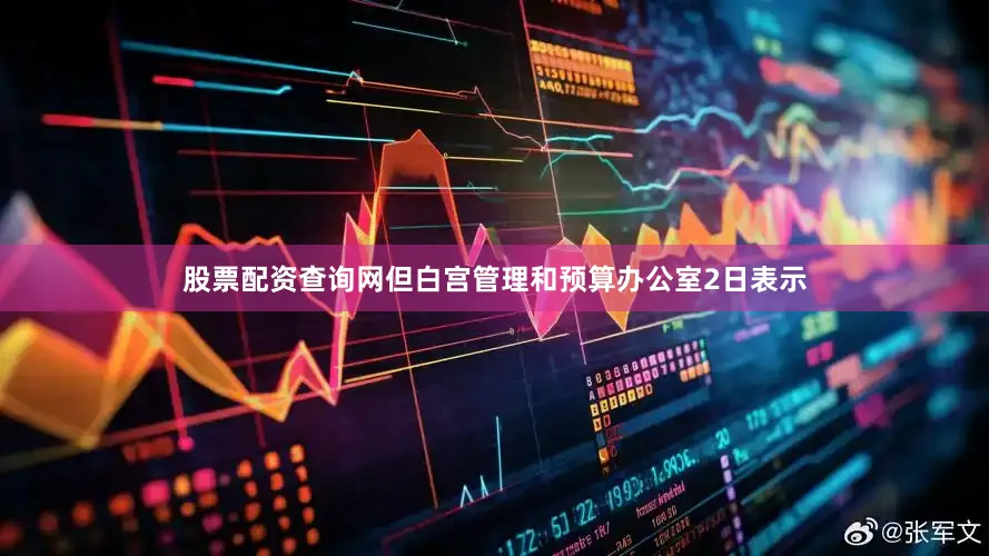 股票配资查询网但白宫管理和预算办公室2日表示