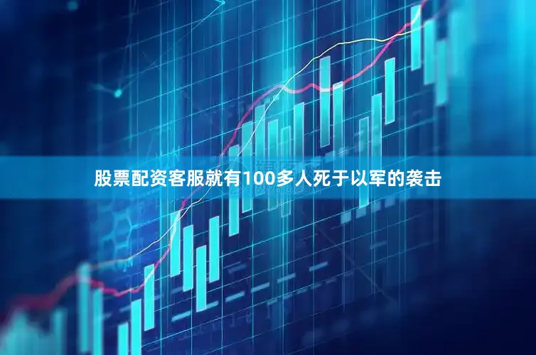 股票配资客服就有100多人死于以军的袭击