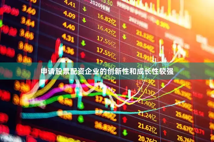 申请股票配资企业的创新性和成长性较强