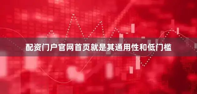 配资门户官网首页就是其通用性和低门槛