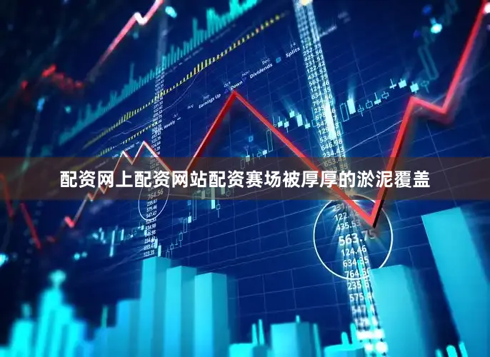 配资网上配资网站配资赛场被厚厚的淤泥覆盖