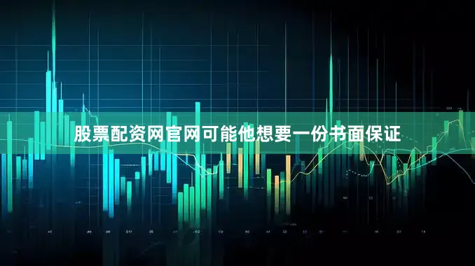 股票配资网官网可能他想要一份书面保证