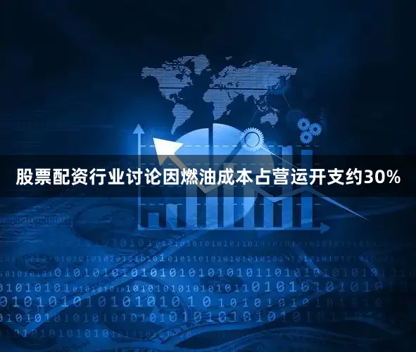 股票配资行业讨论因燃油成本占营运开支约30%