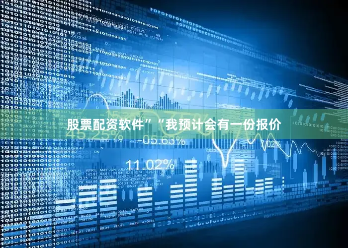 股票配资软件”“我预计会有一份报价