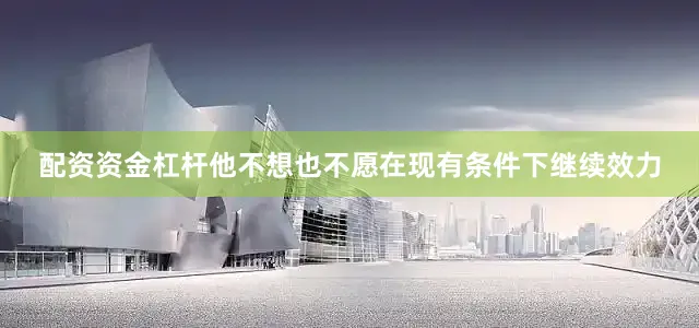 配资资金杠杆他不想也不愿在现有条件下继续效力