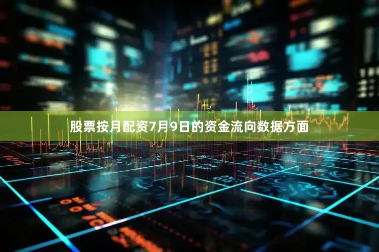 股票按月配资7月9日的资金流向数据方面