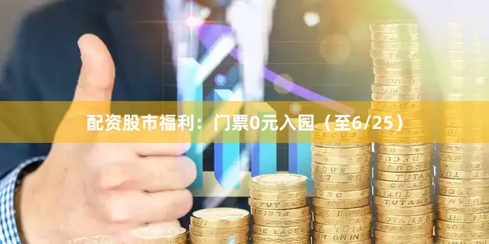 配资股市福利：门票0元入园（至6/25）