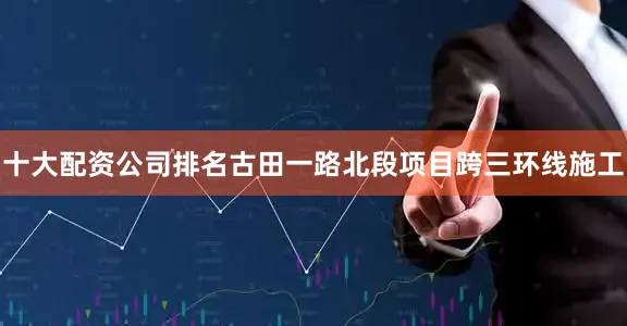 十大配资公司排名　　古田一路北段项目跨三环线施工