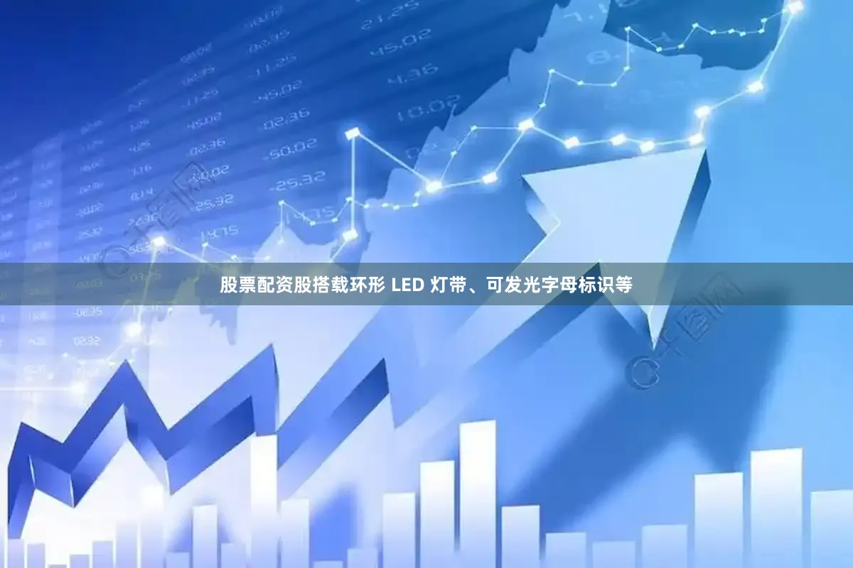 股票配资股搭载环形 LED 灯带、可发光字母标识等
