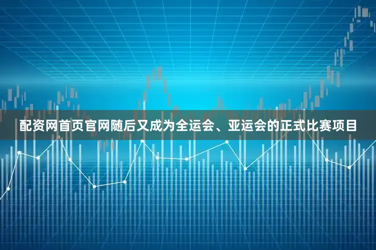 配资网首页官网随后又成为全运会、亚运会的正式比赛项目