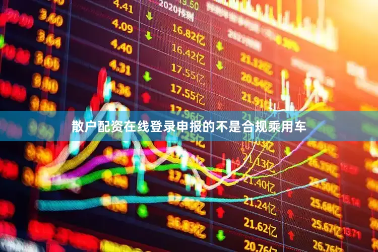 散户配资在线登录申报的不是合规乘用车
