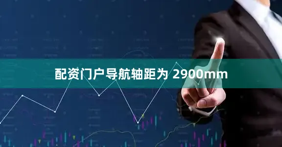 配资门户导航轴距为 2900mm