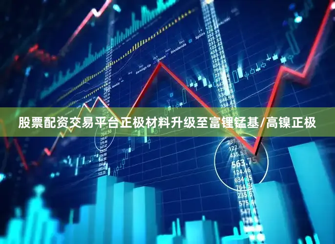 股票配资交易平台正极材料升级至富锂锰基/高镍正极