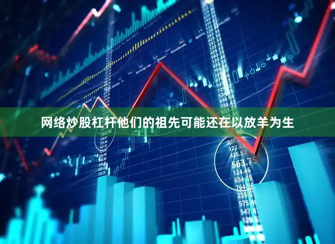 网络炒股杠杆他们的祖先可能还在以放羊为生