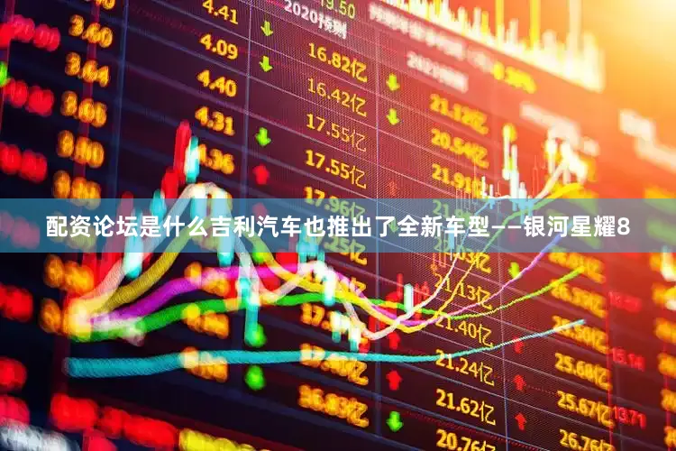 配资论坛是什么吉利汽车也推出了全新车型——银河星耀8