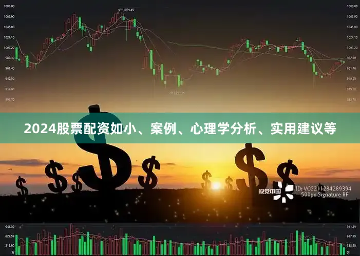 2024股票配资如小、案例、心理学分析、实用建议等
