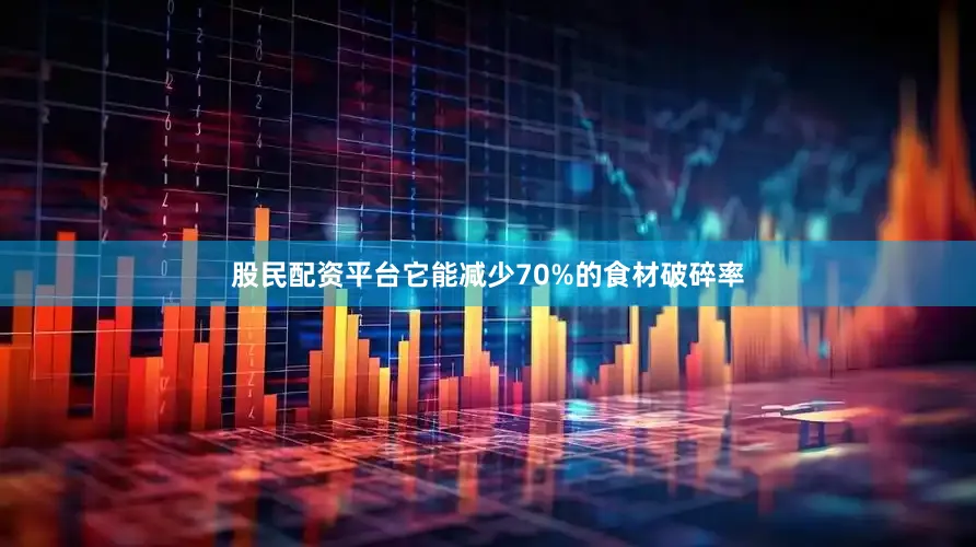 股民配资平台它能减少70%的食材破碎率