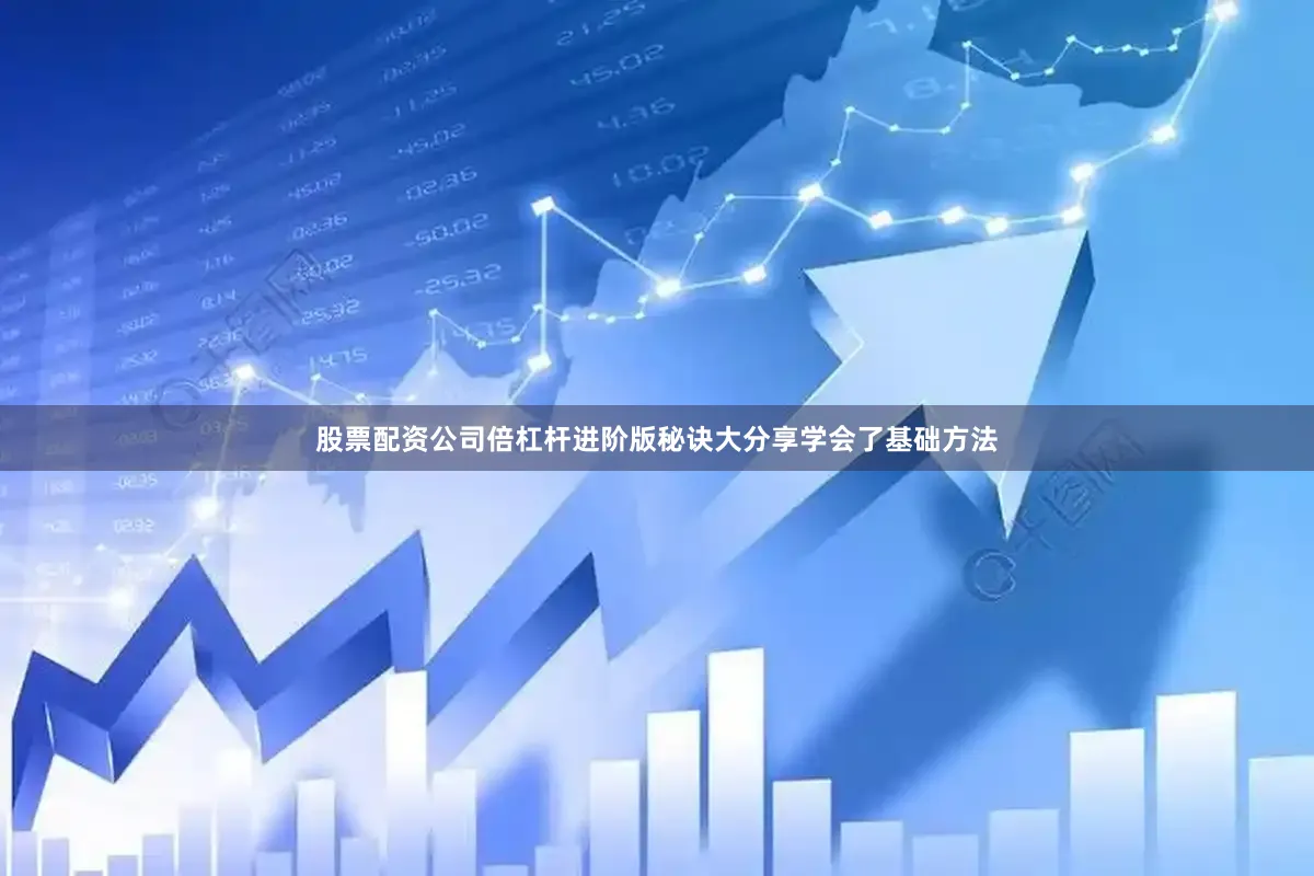 股票配资公司倍杠杆进阶版秘诀大分享学会了基础方法