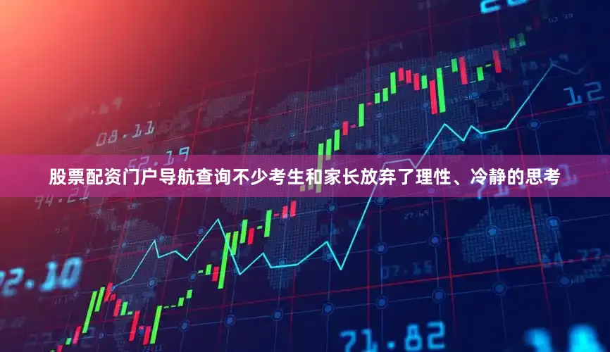 股票配资门户导航查询不少考生和家长放弃了理性、冷静的思考