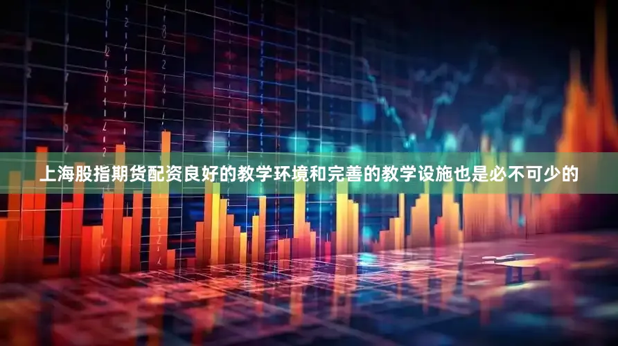 上海股指期货配资良好的教学环境和完善的教学设施也是必不可少的