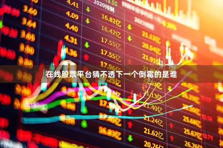 在线股票平台猜不透下一个倒霉的是谁