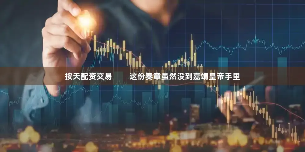 按天配资交易        这份奏章虽然没到嘉靖皇帝手里