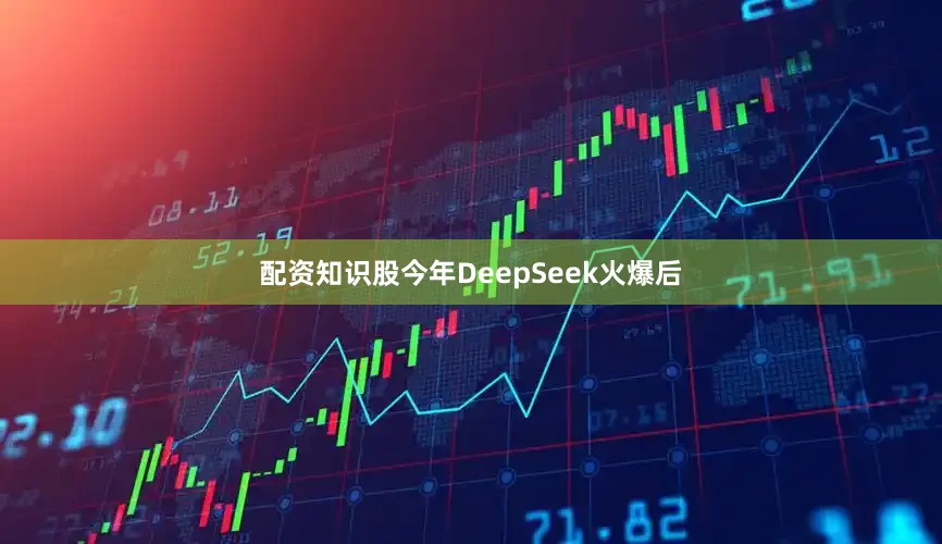 配资知识股今年DeepSeek火爆后