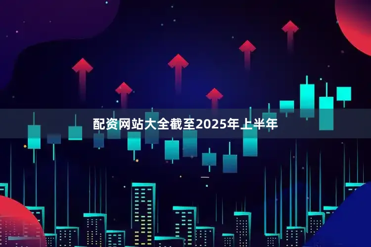 配资网站大全截至2025年上半年
