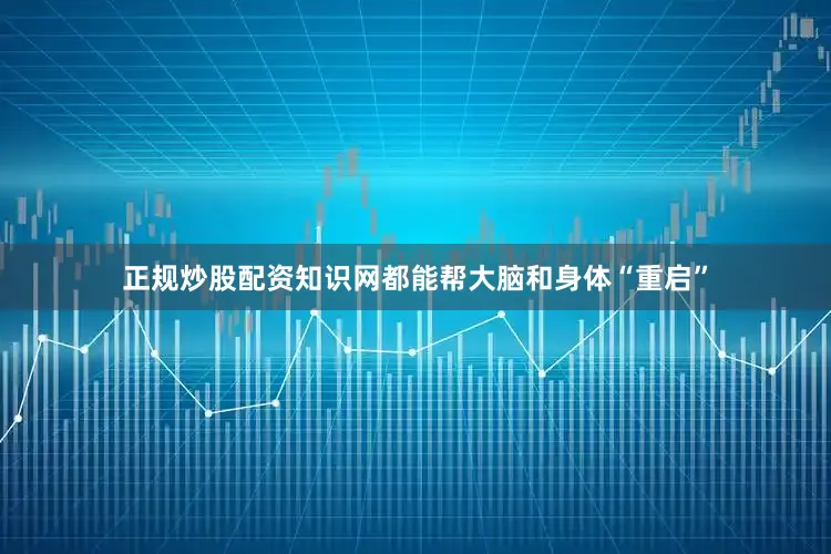 正规炒股配资知识网都能帮大脑和身体“重启”