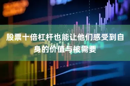 股票十倍杠杆也能让他们感受到自身的价值与被需要