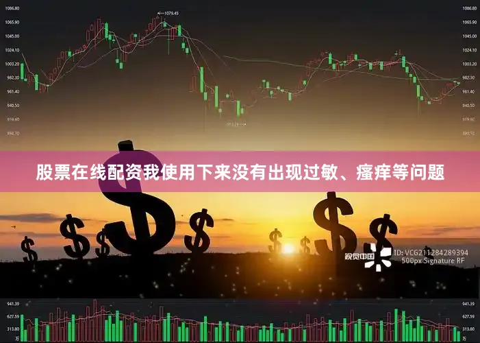 股票在线配资我使用下来没有出现过敏、瘙痒等问题