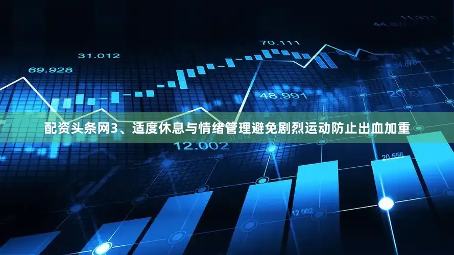 配资头条网3、适度休息与情绪管理避免剧烈运动防止出血加重