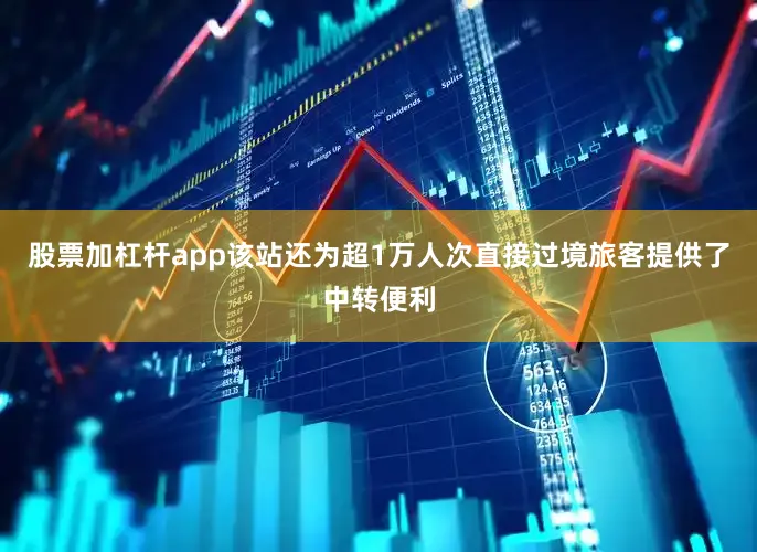 股票加杠杆app该站还为超1万人次直接过境旅客提供了中转便利