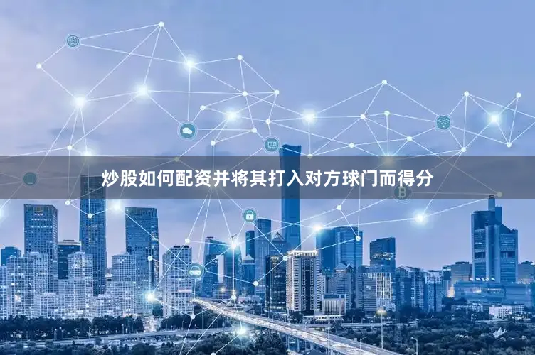 炒股如何配资并将其打入对方球门而得分