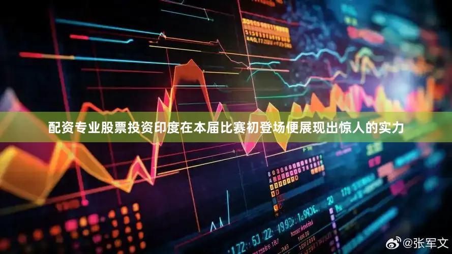 配资专业股票投资印度在本届比赛初登场便展现出惊人的实力