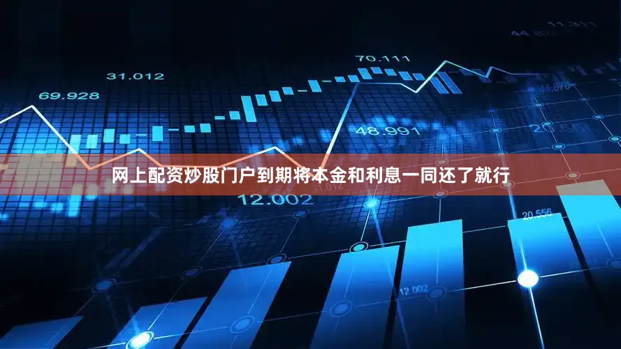 网上配资炒股门户到期将本金和利息一同还了就行