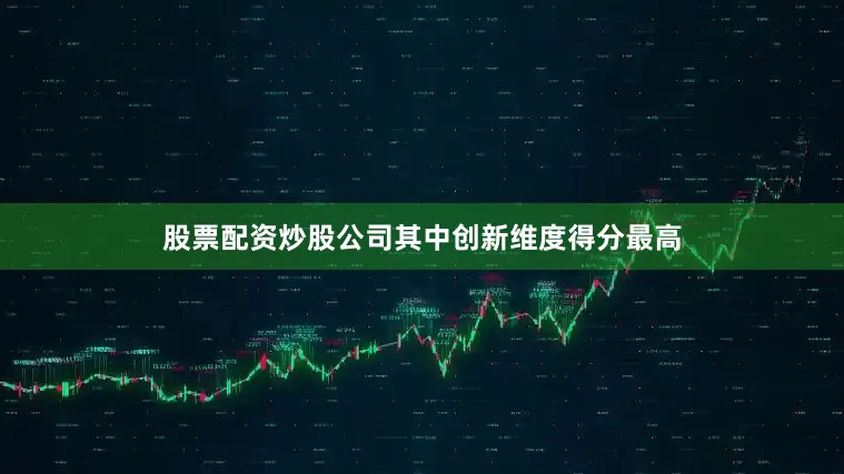 股票配资炒股公司其中创新维度得分最高