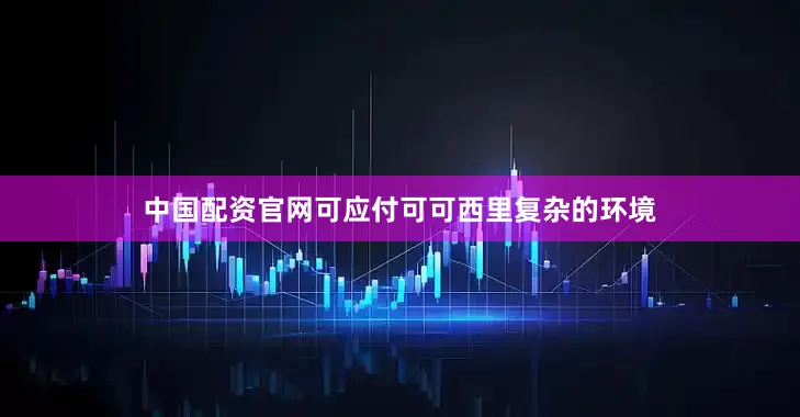 中国配资官网可应付可可西里复杂的环境