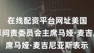 在线配资平台网址美国联邦预算问责委员会主席马娅·麦吉尼亚斯表示