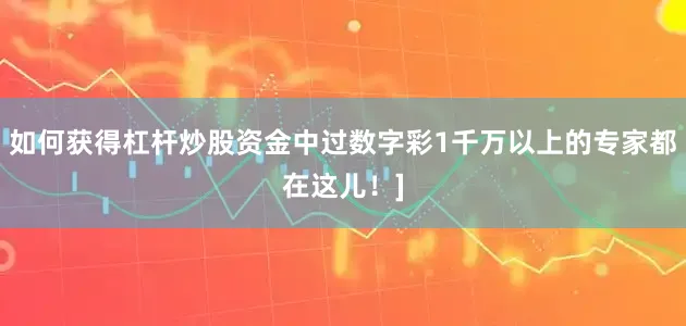 如何获得杠杆炒股资金中过数字彩1千万以上的专家都在这儿！]