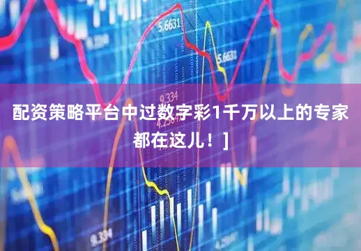 配资策略平台中过数字彩1千万以上的专家都在这儿！]