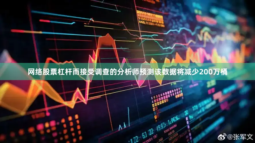 网络股票杠杆而接受调查的分析师预测该数据将减少200万桶
