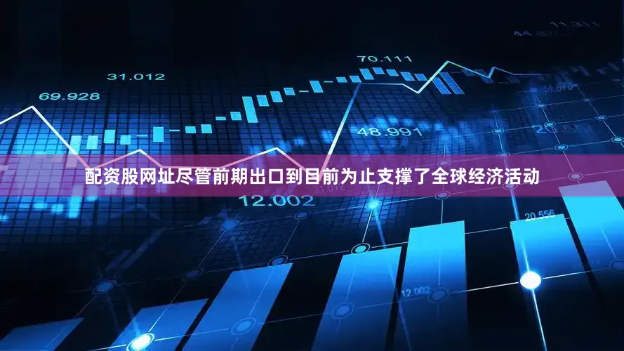 配资股网址尽管前期出口到目前为止支撑了全球经济活动