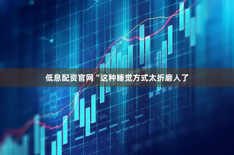 低息配资官网“这种睡觉方式太折磨人了