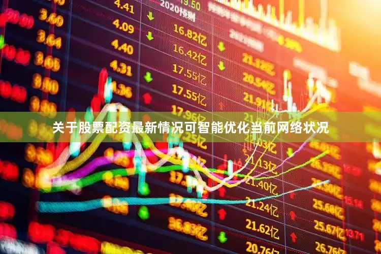 关于股票配资最新情况可智能优化当前网络状况