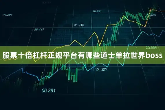 股票十倍杠杆正规平台有哪些道士单拉世界boss