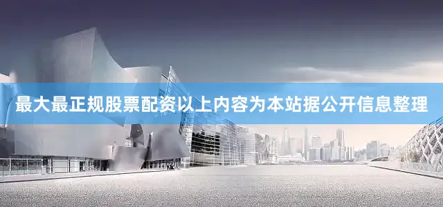 最大最正规股票配资以上内容为本站据公开信息整理